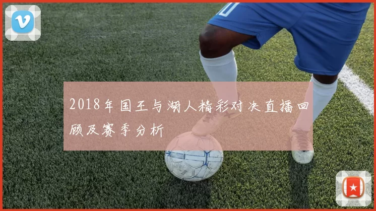 2018年国王与湖人精彩对决直播回顾及赛季分析