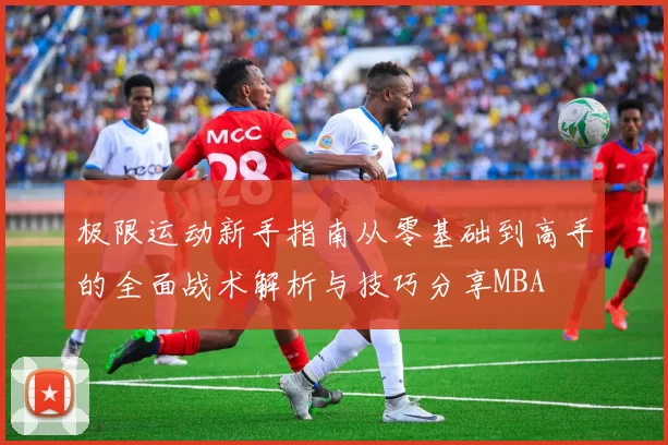 极限运动新手指南从零基础到高手的全面战术解析与技巧分享MBA