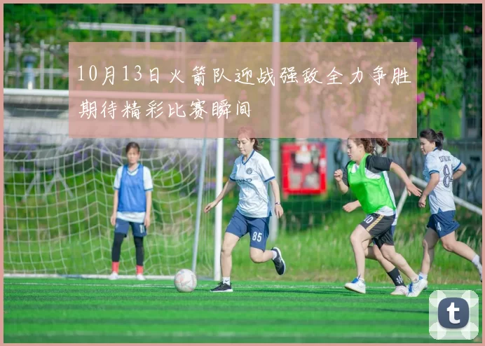 10月13日火箭队迎战强敌全力争胜期待精彩比赛瞬间