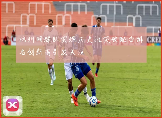 杭州网球队实现历史性突破配合排名创新高引发关注