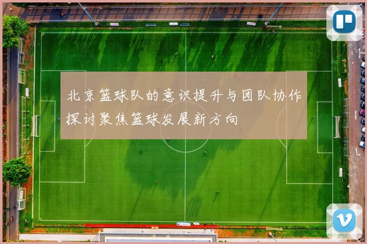 北京篮球队的意识提升与团队协作探讨聚焦篮球发展新方向