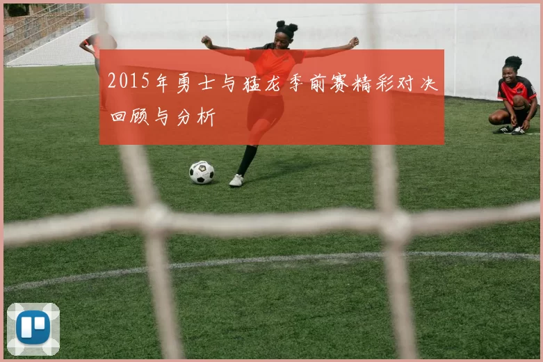 2015年勇士与猛龙季前赛精彩对决回顾与分析