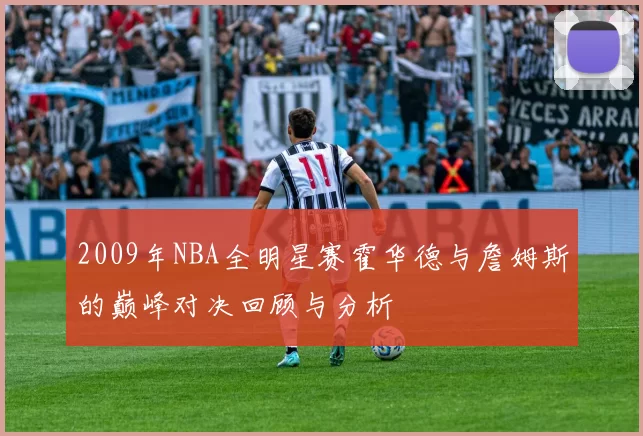 2009年NBA全明星赛霍华德与詹姆斯的巅峰对决回顾与分析