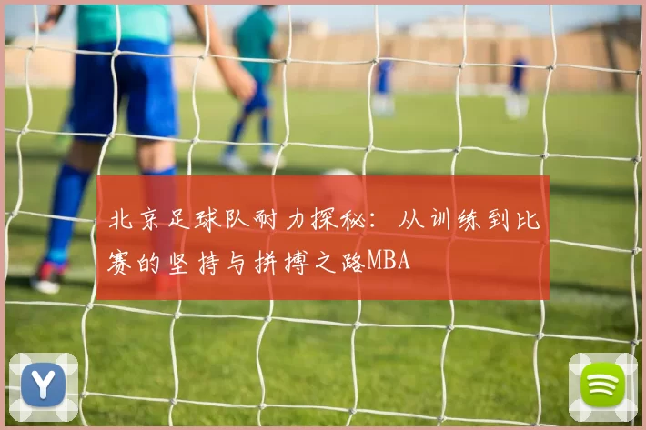 北京足球队耐力探秘：从训练到比赛的坚持与拼搏之路MBA
