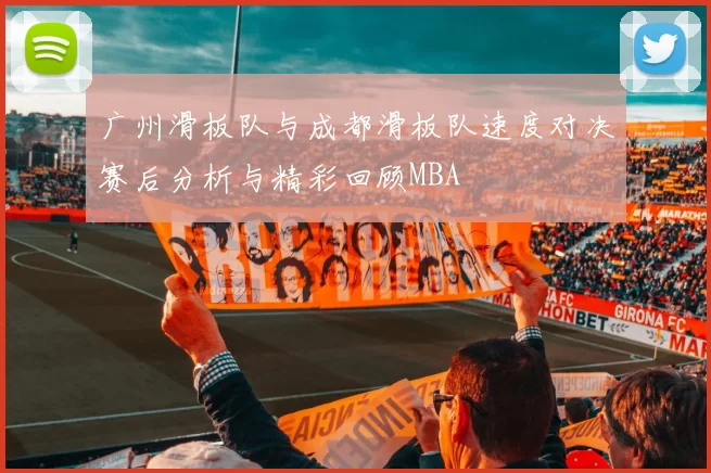 广州滑板队与成都滑板队速度对决赛后分析与精彩回顾MBA