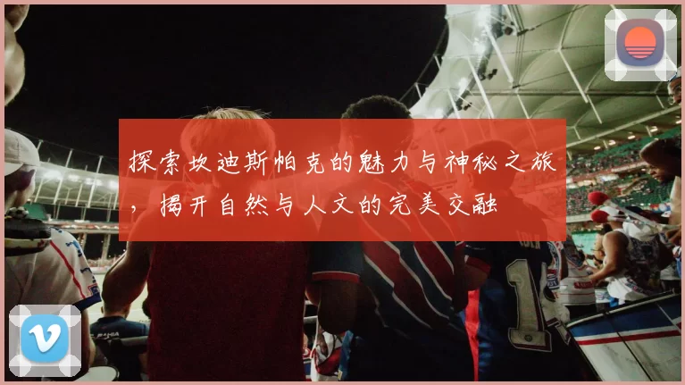 探索坎迪斯帕克的魅力与神秘之旅，揭开自然与人文的完美交融