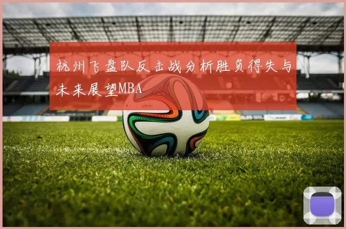 杭州飞盘队反击战分析胜负得失与未来展望MBA